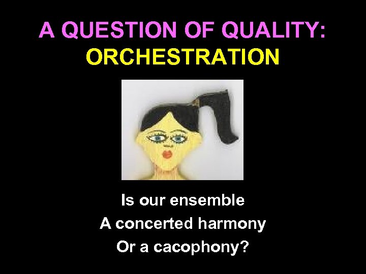 A QUESTION OF QUALITY: ORCHESTRATION Is our ensemble A concerted harmony Or a cacophony?