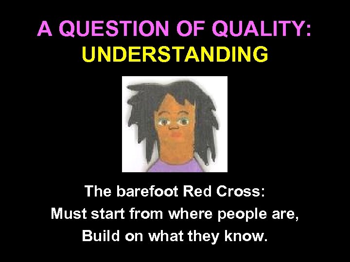 A QUESTION OF QUALITY: UNDERSTANDING The barefoot Red Cross: Must start from where people