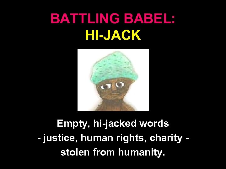 BATTLING BABEL: HI-JACK Empty, hi-jacked words - justice, human rights, charity stolen from humanity.