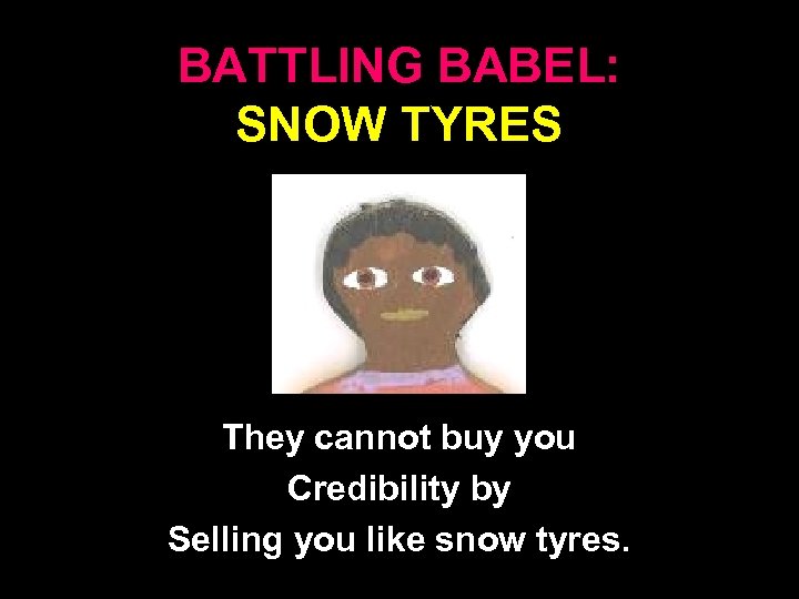 BATTLING BABEL: SNOW TYRES They cannot buy you Credibility by Selling you like snow