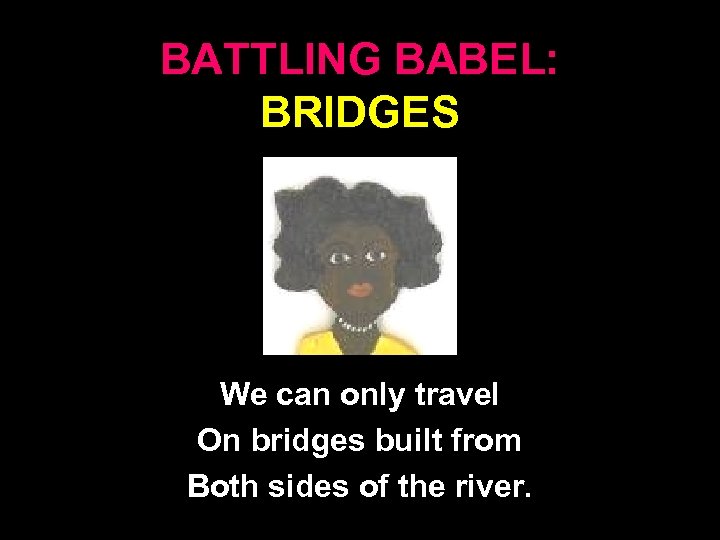 BATTLING BABEL: BRIDGES We can only travel On bridges built from Both sides of
