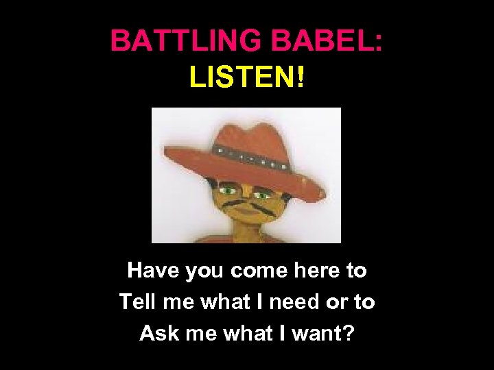 BATTLING BABEL: LISTEN! Have you come here to Tell me what I need or