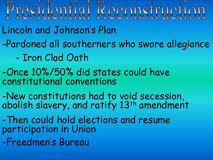 Lincoln and Johnson’s Plan -Pardoned all southerners who swore allegiance - Iron Clad Oath