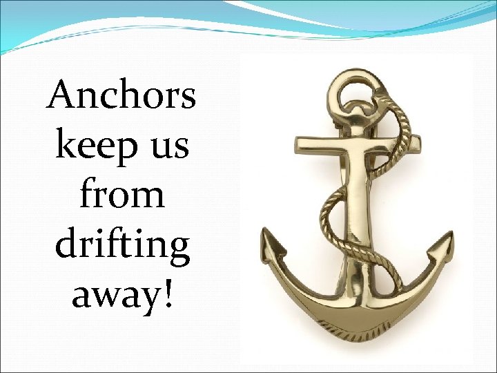 Anchors keep us from drifting away! 