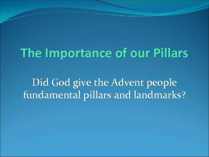 The Importance of our Pillars Did God give the Advent people fundamental pillars and