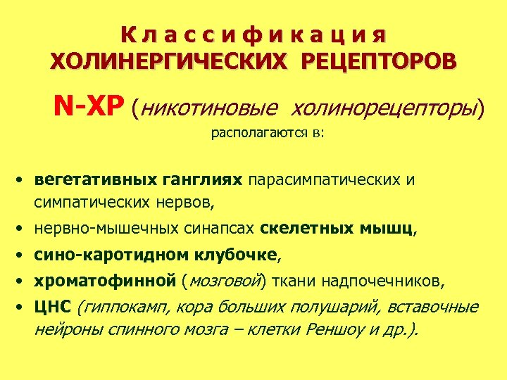 Классификация ХОЛИНЕРГИЧЕСКИХ РЕЦЕПТОРОВ N-ХР (никотиновые холинорецепторы) располагаются в: • вегетативных ганглиях парасимпатических и симпатических