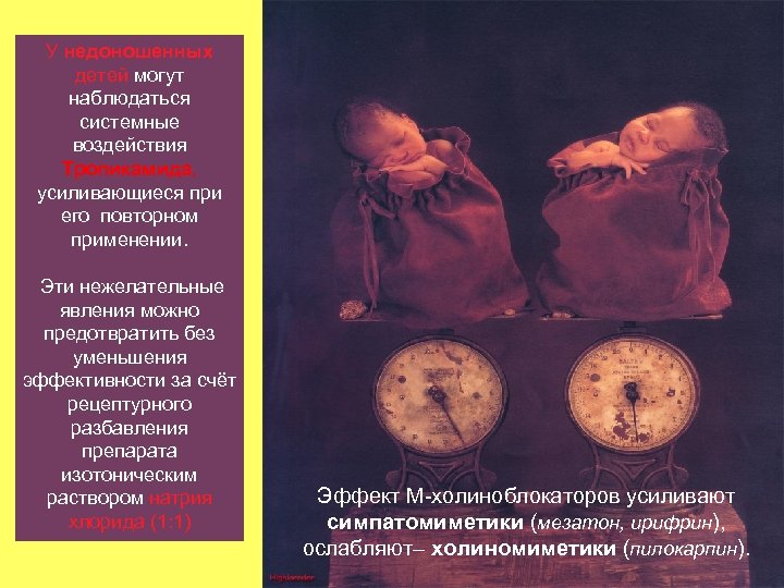 У недоношенных детей могут наблюдаться системные воздействия Тропикамида, усиливающиеся при его повторном применении. Эти