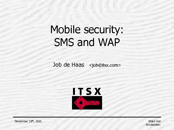 Mobile security: SMS and WAP Job de Haas November 20 th, 2001 <job@itsx. com>