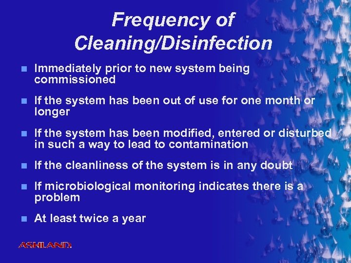 Frequency of Cleaning/Disinfection n Immediately prior to new system being commissioned n If the