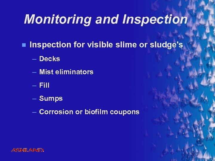 Monitoring and Inspection n Inspection for visible slime or sludge's – Decks – Mist