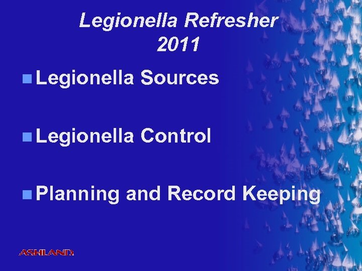 Legionella Refresher 2011 n Legionella Sources n Legionella Control n Planning ® and Record