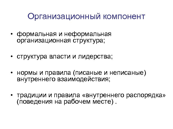 Организационный компонент • формальная и неформальная организационная структура; • структура власти и лидерства; •