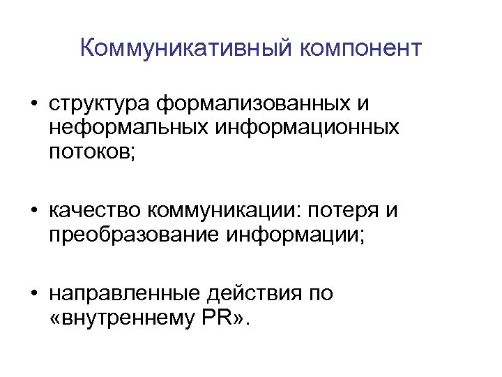 Коммуникативный компонент • структура формализованных и неформальных информационных потоков; • качество коммуникации: потеря и