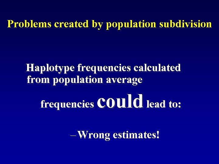 Problems created by population subdivision Haplotype frequencies calculated from population average could lead to:
