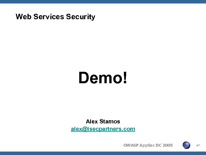 Web Services Security Demo! Alex Stamos alex@isecpartners. com OWASP App. Sec DC 2005 47