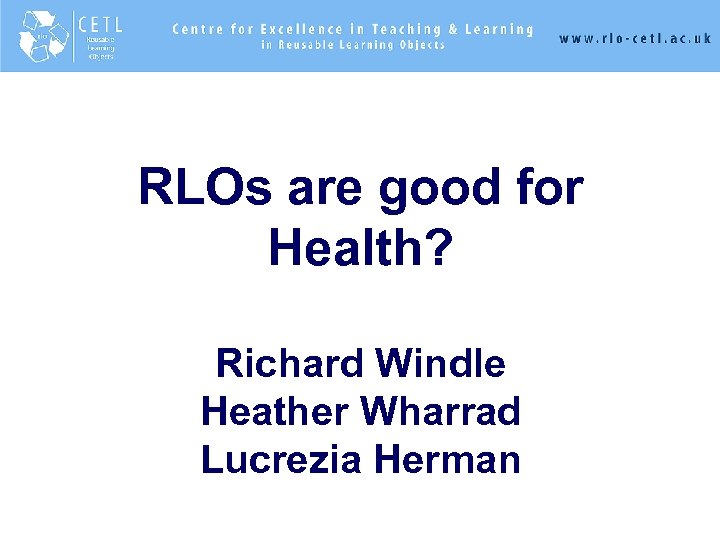 RLOs are good for Health? Richard Windle Heather Wharrad Lucrezia Herman 