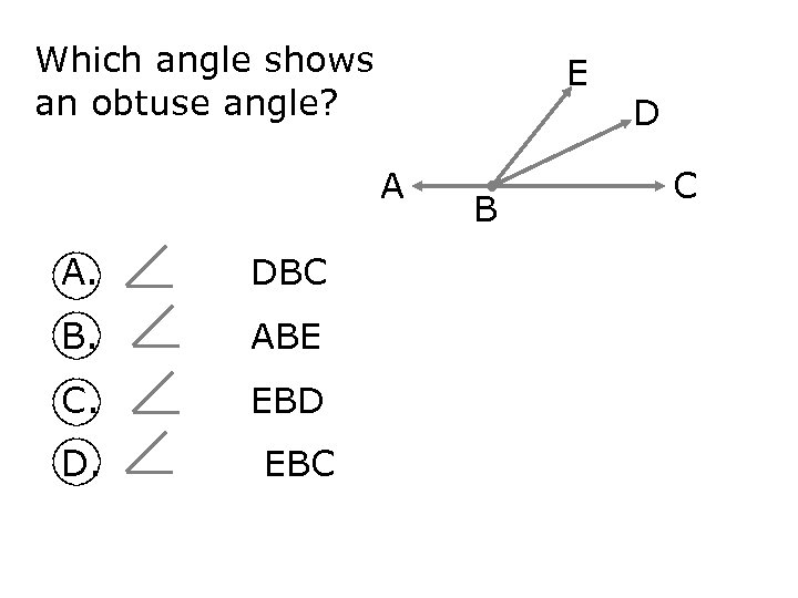 Which angle shows an obtuse angle? E A A. DBC B. ABE C. EBD