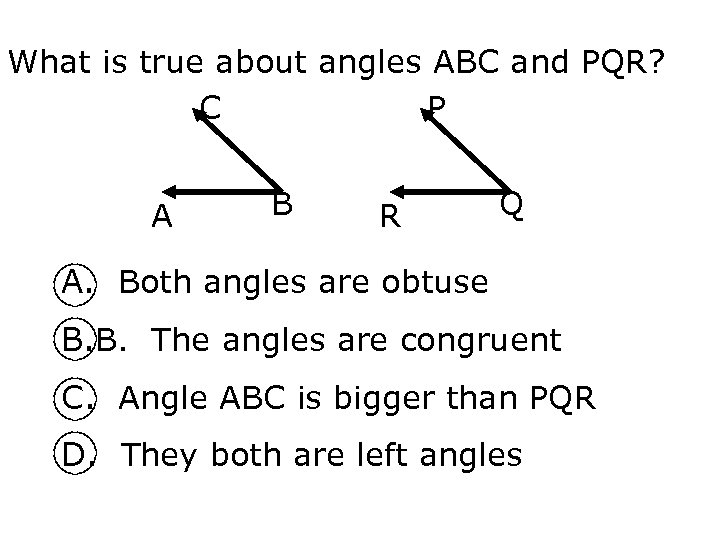What is true about angles ABC and PQR? C P A B R Q
