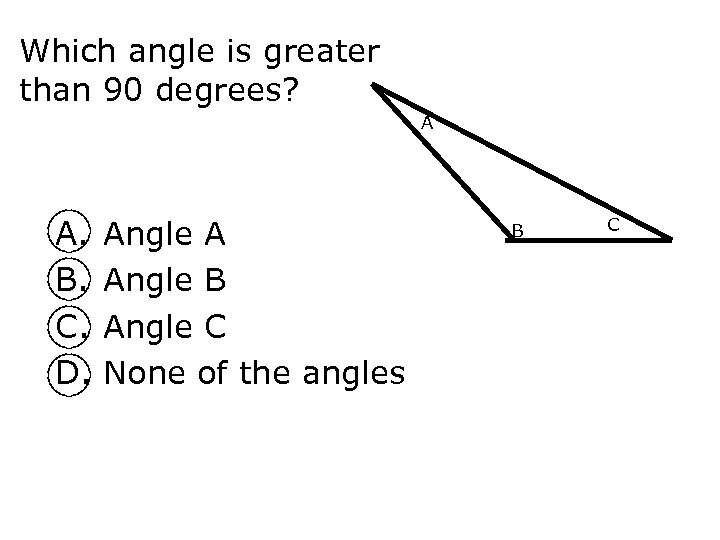 Which angle is greater than 90 degrees? A A. B. C. D. Angle A