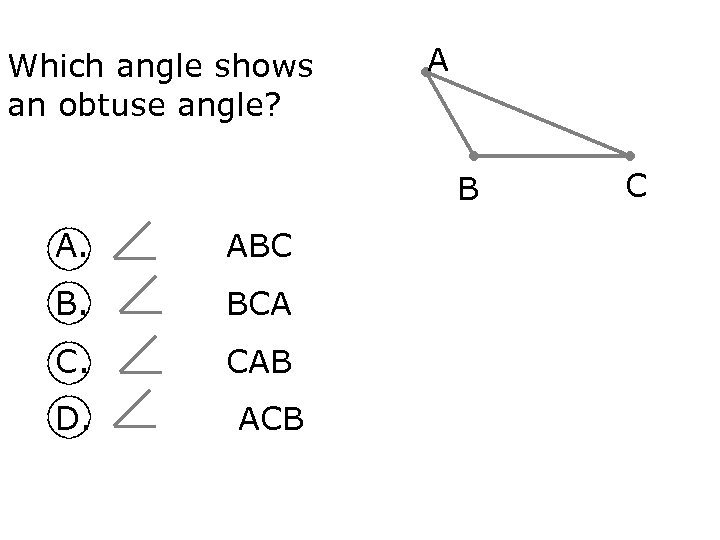 Which angle shows an obtuse angle? A B A. ABC B. BCA C. CAB