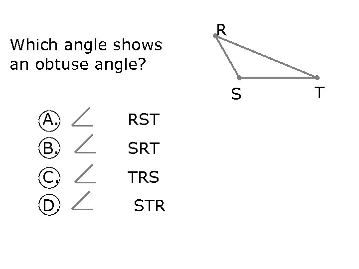 Which angle shows an obtuse angle? R S A. RST B. SRT C. TRS