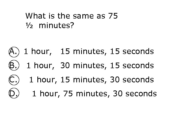 What is the same as 75 ½ minutes? A. 1 hour, 15 minutes, 15