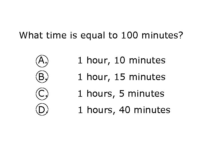 What time is equal to 100 minutes? A. 1 hour, 10 minutes B. 1