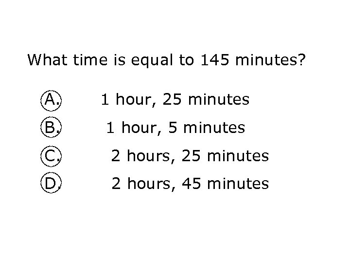 What time is equal to 145 minutes? A. 1 hour, 25 minutes B. 1