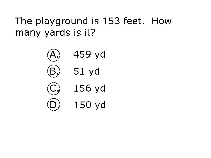 The playground is 153 feet. How many yards is it? A. 459 yd B.
