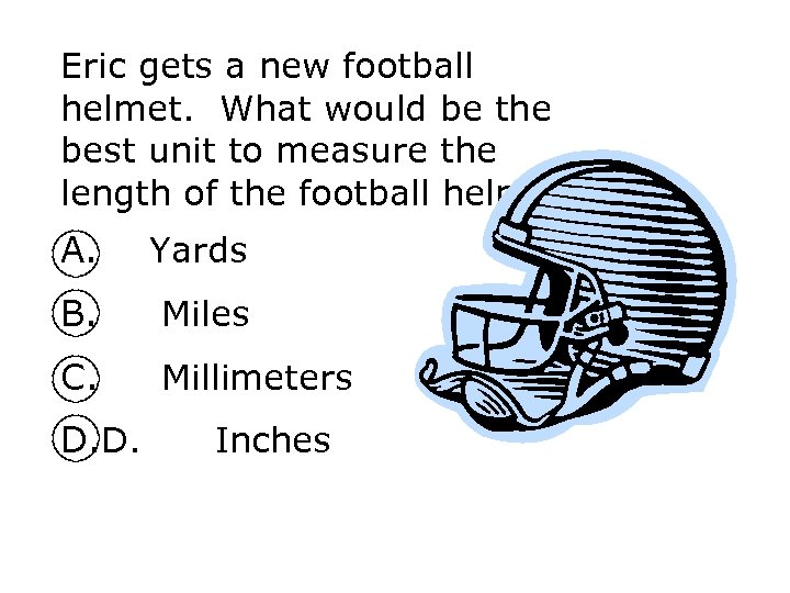 Eric gets a new football helmet. What would be the best unit to measure