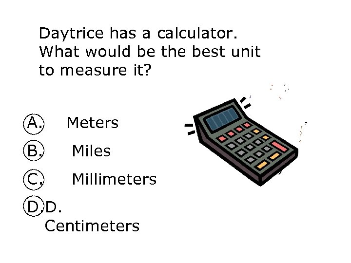 Daytrice has a calculator. What would be the best unit to measure it? A.