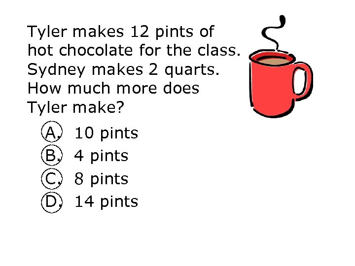 Tyler makes 12 pints of hot chocolate for the class. Sydney makes 2 quarts.