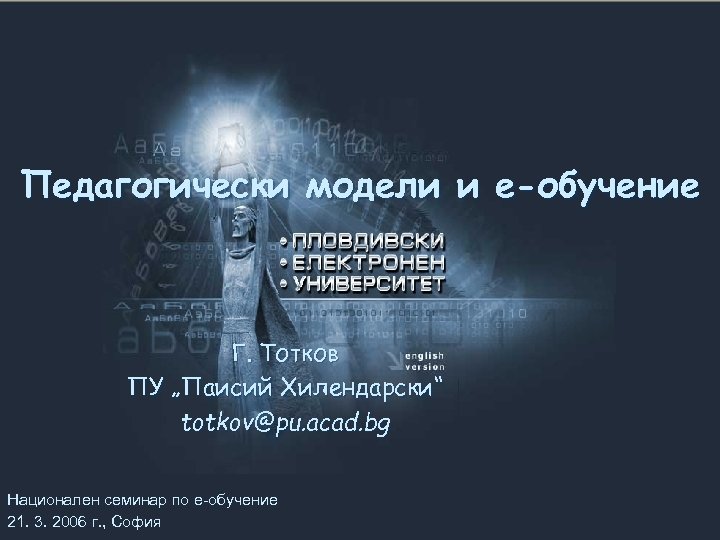 Педагогически модели и е-обучение Г. Тотков ПУ „Паисий Хилендарски“ totkov@pu. acad. bg Национален семинар