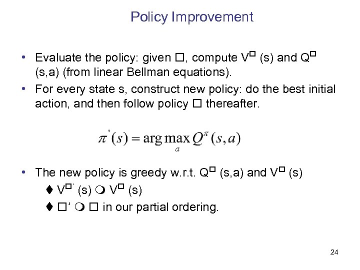 Policy Improvement • Evaluate the policy: given , compute V (s) and Q (s,