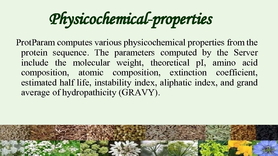 Physicochemical-properties Prot. Param computes various physicochemical properties from the protein sequence. The parameters computed