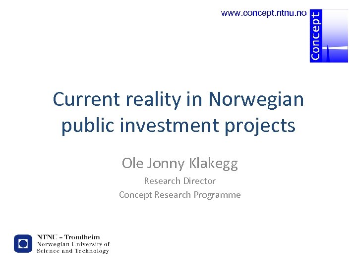 www. concept. ntnu. no Current reality in Norwegian public investment projects Ole Jonny Klakegg