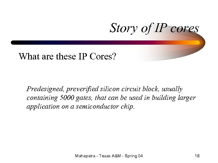 Story of IP cores What are these IP Cores? Predesigned, preverified silicon circuit block,
