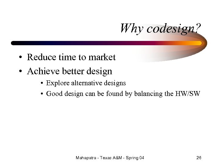 Why codesign? • Reduce time to market • Achieve better design • Explore alternative