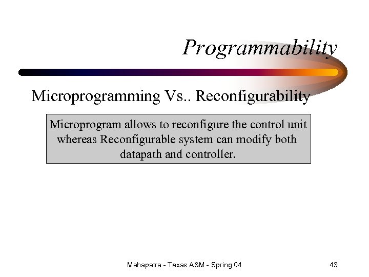 Programmability Microprogramming Vs. . Reconfigurability Microprogram allows to reconfigure the control unit whereas Reconfigurable