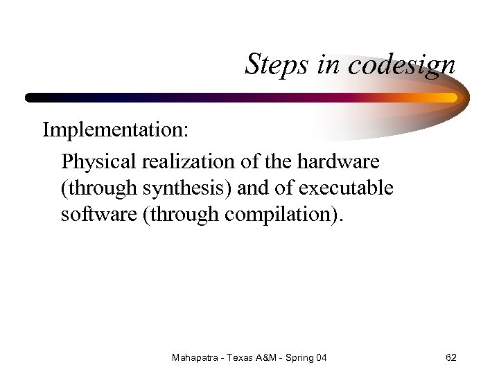 Steps in codesign Implementation: Physical realization of the hardware (through synthesis) and of executable