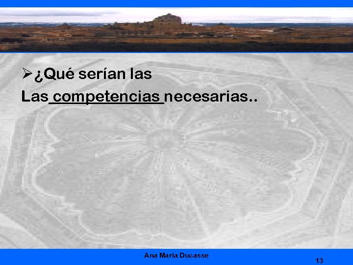 Ø ¿Qué serían las Las competencias necesarias. . Ana Maria Ducasse 13 