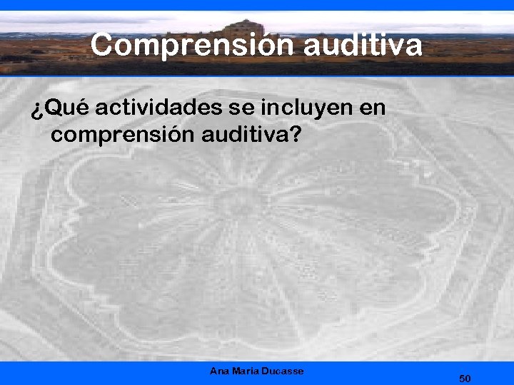 Comprensión auditiva ¿Qué actividades se incluyen en comprensión auditiva? Ana Maria Ducasse 50 