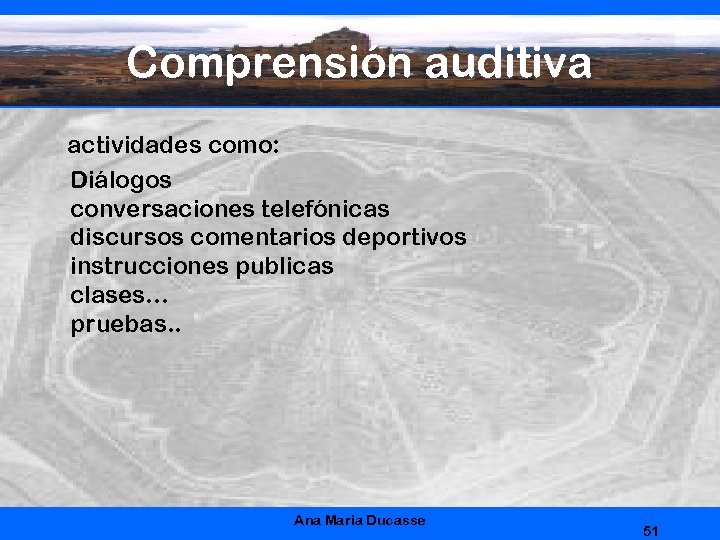 Comprensión auditiva actividades como: Diálogos conversaciones telefónicas discursos comentarios deportivos instrucciones publicas clases… pruebas.