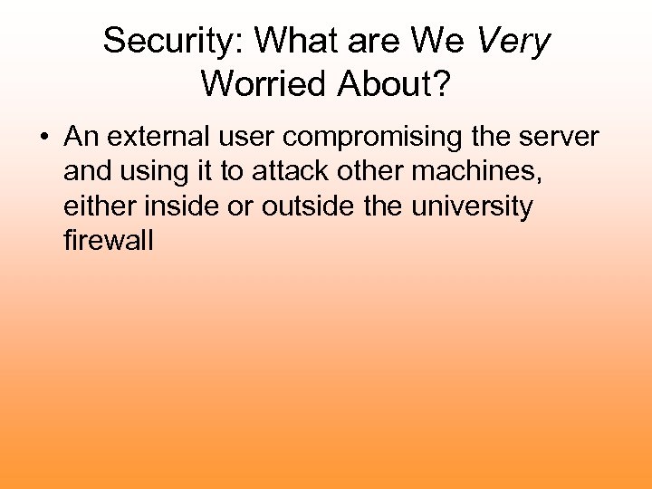 Security: What are We Very Worried About? • An external user compromising the server