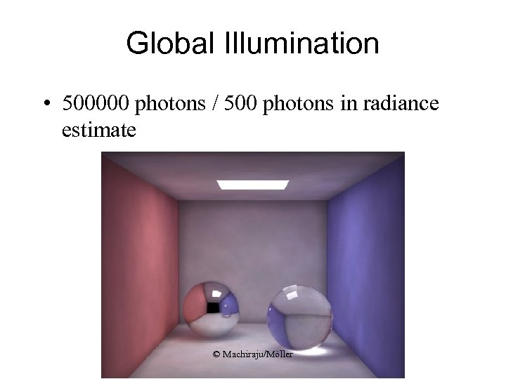 Global Illumination • 500000 photons / 500 photons in radiance estimate © Machiraju/Möller 