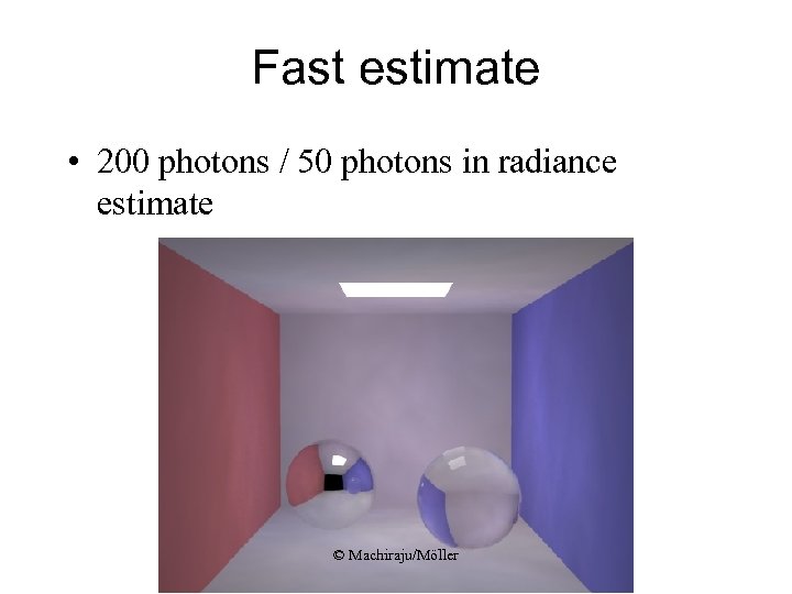 Fast estimate • 200 photons / 50 photons in radiance estimate © Machiraju/Möller 