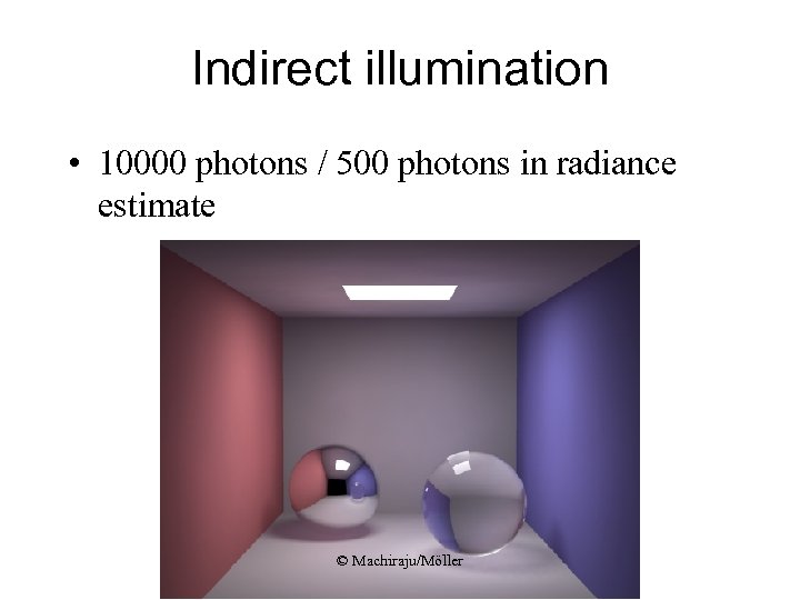 Indirect illumination • 10000 photons / 500 photons in radiance estimate © Machiraju/Möller 