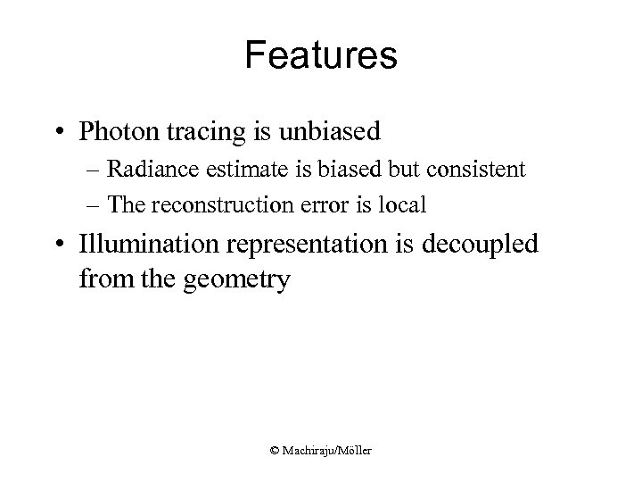 Features • Photon tracing is unbiased – Radiance estimate is biased but consistent –