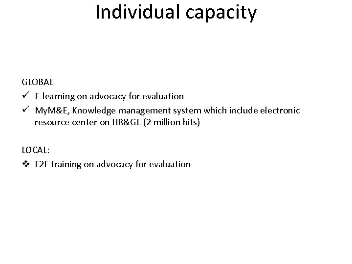 Individual capacity GLOBAL ü E-learning on advocacy for evaluation ü My. M&E, Knowledge management