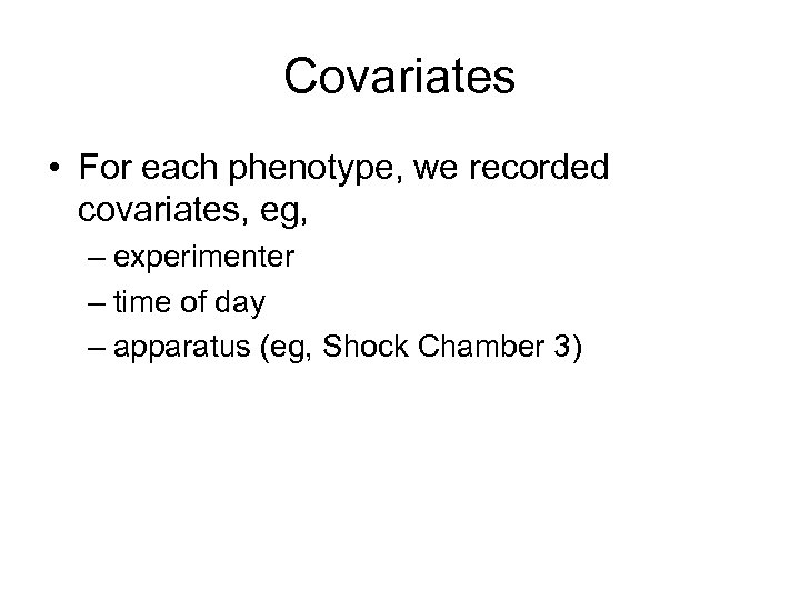 Covariates • For each phenotype, we recorded covariates, eg, – experimenter – time of